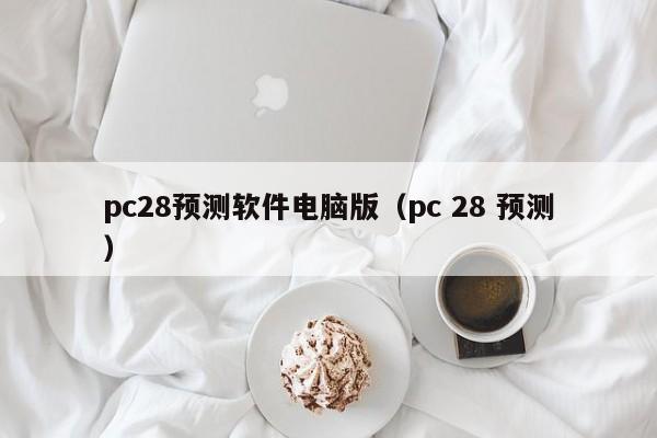 pc28预测软件电脑版（pc 28 预测）-第1张图片-pc28