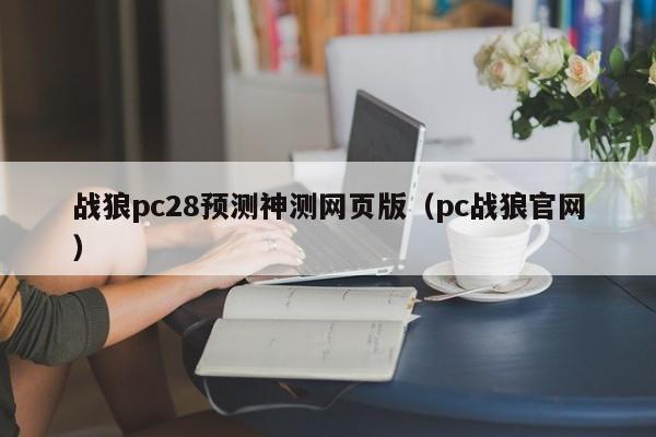 战狼pc28预测神测网页版（pc战狼官网）-第1张图片-pc28