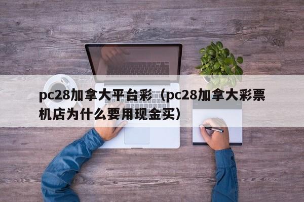 pc28加拿大平台彩（pc28加拿大彩票机店为什么要用现金买）-第1张图片-pc28