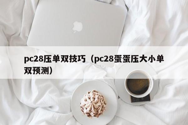 pc28压单双技巧（pc28蛋蛋压大小单双预测）-第1张图片-pc28