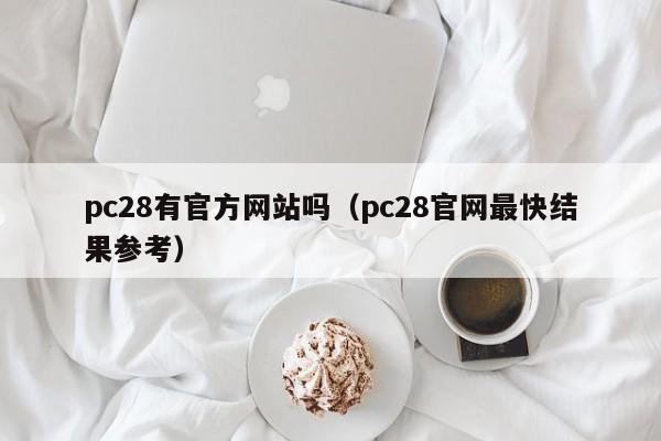 pc28有官方网站吗（pc28官网最快结果参考）-第1张图片-pc28