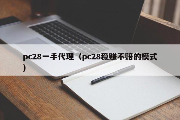 pc28一手代理（pc28稳赚不赔的模式）-第1张图片-pc28