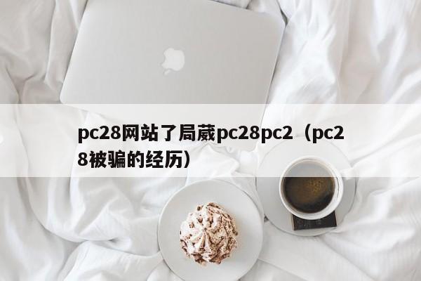 pc28网站了局葳pc28pc2（pc28被骗的经历）-第1张图片-pc28