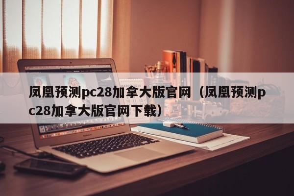 凤凰预测pc28加拿大版官网（凤凰预测pc28加拿大版官网下载）-第1张图片-pc28