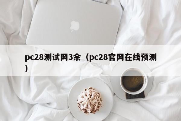 pc28测试网3余（pc28官网在线预测）-第1张图片-pc28