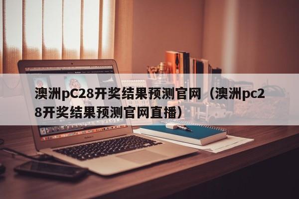 澳洲pC28开奖结果预测官网（澳洲pc28开奖结果预测官网直播）-第1张图片-pc28