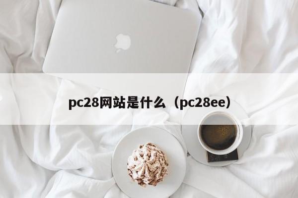 pc28网站是什么（pc28ee）-第1张图片-pc28