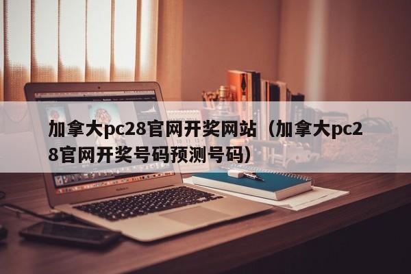 加拿大pc28官网开奖网站（加拿大pc28官网开奖号码预测号码）-第1张图片-pc28