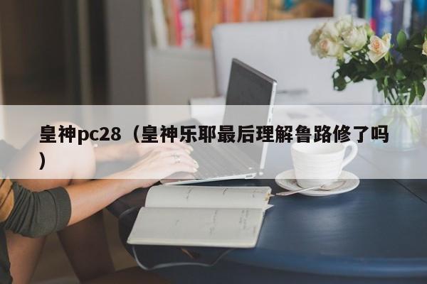 皇神pc28（皇神乐耶最后理解鲁路修了吗）-第1张图片-pc28