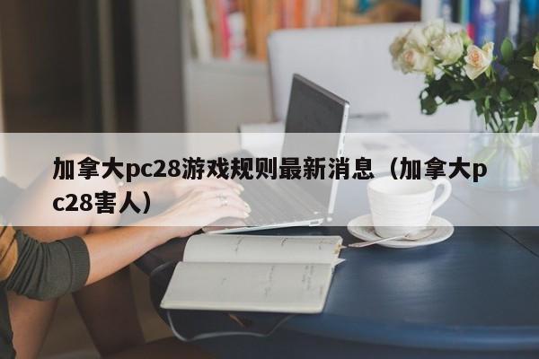 加拿大pc28游戏规则最新消息（加拿大pc28害人）-第1张图片-pc28