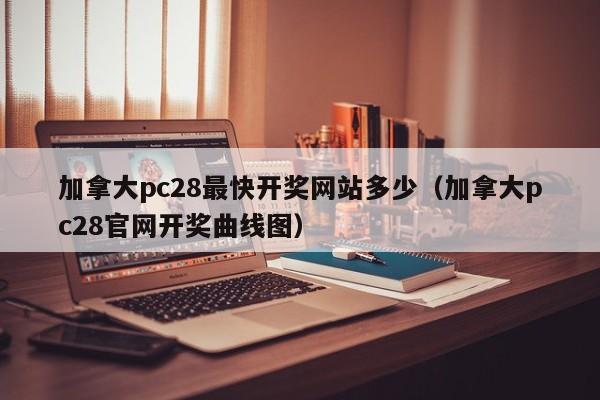 加拿大pc28最快开奖网站多少（加拿大pc28官网开奖曲线图）-第1张图片-pc28