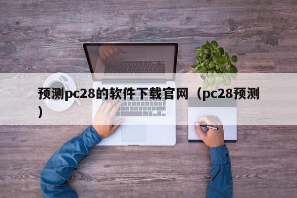 预测pc28的软件下载官网（pc28预测）-第1张图片-pc28