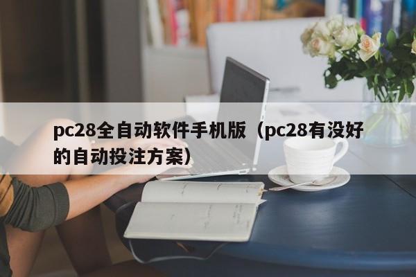 pc28全自动软件手机版（pc28有没好的自动投注方案）-第1张图片-pc28