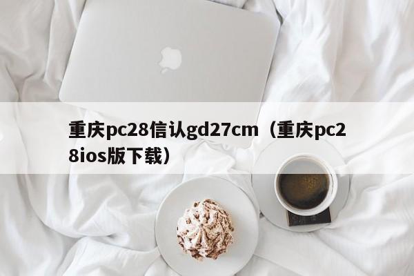 重庆pc28信认gd27cm（重庆pc28ios版下载）-第1张图片-pc28