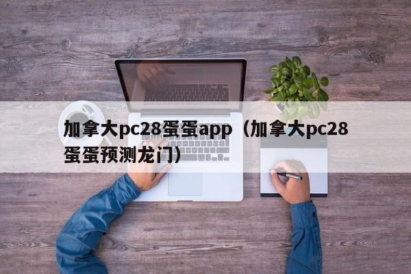 加拿大pc28蛋蛋app（加拿大pc28蛋蛋预测龙门）-第1张图片-pc28