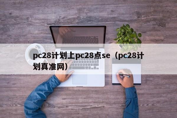 pc28计划上pc28点se（pc28计划真准网）-第1张图片-pc28