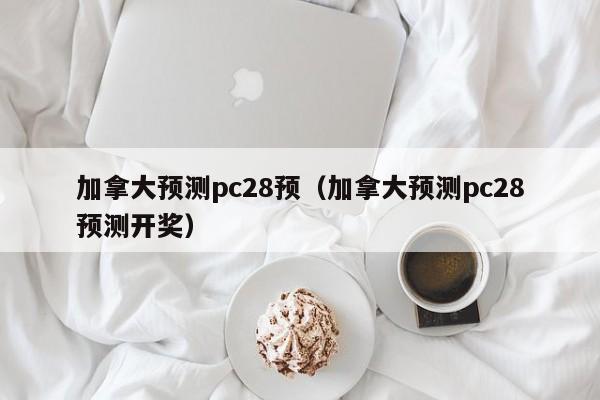 加拿大预测pc28预（加拿大预测pc28预测开奖）-第1张图片-pc28