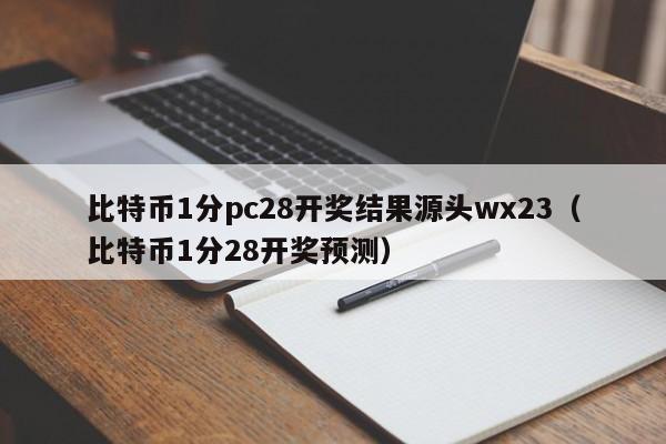 比特币1分pc28开奖结果源头wx23（比特币1分28开奖预测）-第1张图片-pc28