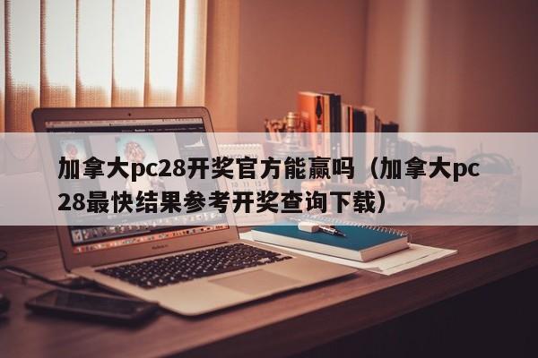 加拿大pc28开奖官方能赢吗（加拿大pc28最快结果参考开奖查询下载）-第1张图片-pc28