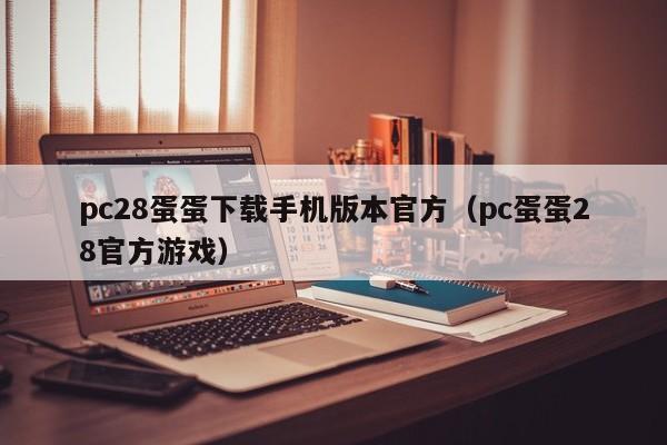 pc28蛋蛋下载手机版本官方（pc蛋蛋28官方游戏）-第1张图片-pc28