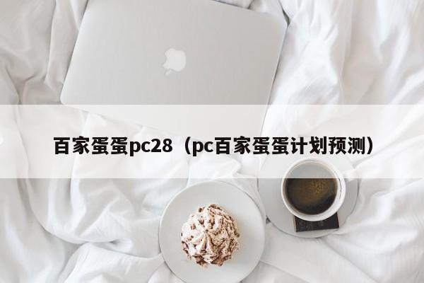 百家蛋蛋pc28（pc百家蛋蛋计划预测）-第1张图片-pc28