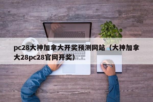 pc28大神加拿大开奖预测网站（大神加拿大28pc28官网开奖）-第1张图片-pc28