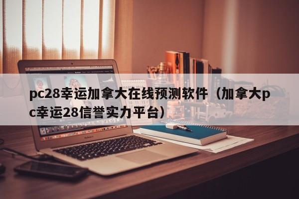 pc28幸运加拿大在线预测软件（加拿大pc幸运28信誉实力平台）-第1张图片-pc28