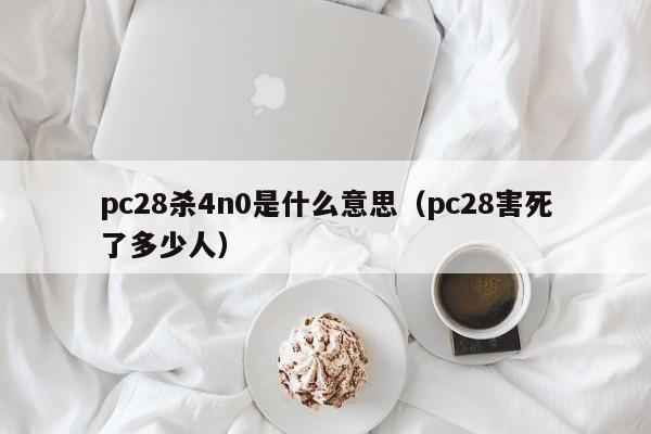 pc28杀4n0是什么意思（pc28害死了多少人）-第1张图片-pc28