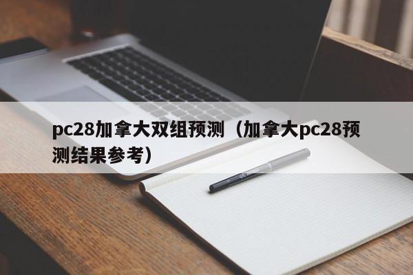 pc28加拿大双组预测（加拿大pc28预测结果参考）-第1张图片-pc28