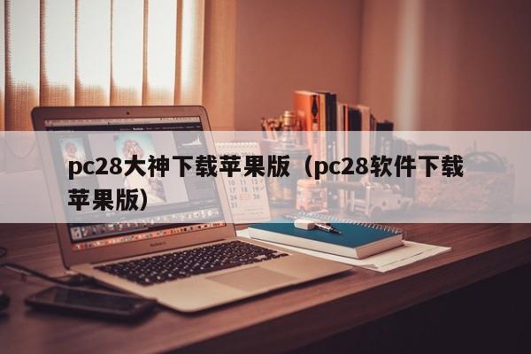 pc28大神下载苹果版（pc28软件下载苹果版）-第1张图片-pc28
