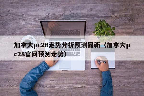 加拿大pc28走势分析预测最新（加拿大pc28官网预测走势）-第1张图片-pc28