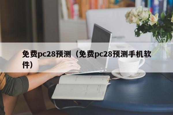 免费pc28预测（免费pc28预测手机软件）-第1张图片-pc28