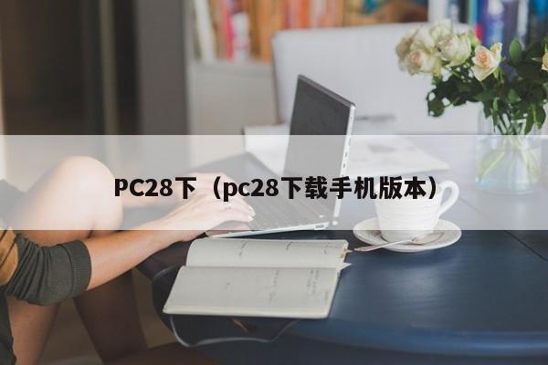 PC28下（pc28下载手机版本）-第1张图片-pc28