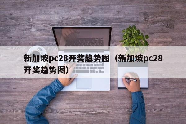 新加坡pc28开奖趋势图（新加坡pc28开奖趋势图）-第1张图片-pc28