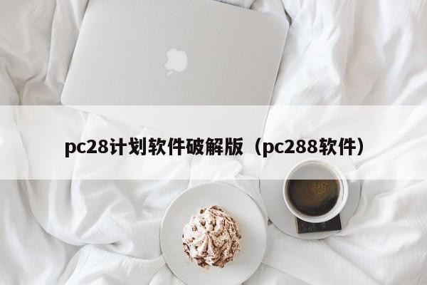 pc28计划软件破解版（pc288软件）-第1张图片-pc28