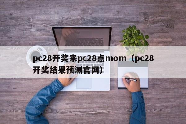 pc28开奖来pc28点mom（pc28开奖结果预测官网）-第1张图片-pc28