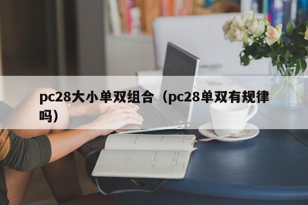 pc28大小单双组合（pc28单双有规律吗）-第1张图片-pc28