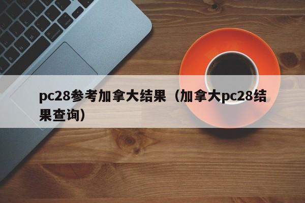 pc28参考加拿大结果（加拿大pc28结果查询）-第1张图片-pc28