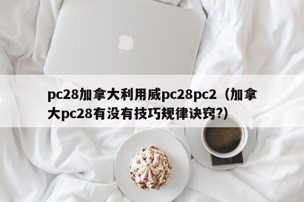 pc28加拿大利用威pc28pc2（加拿大pc28有没有技巧规律诀窍?）-第1张图片-pc28