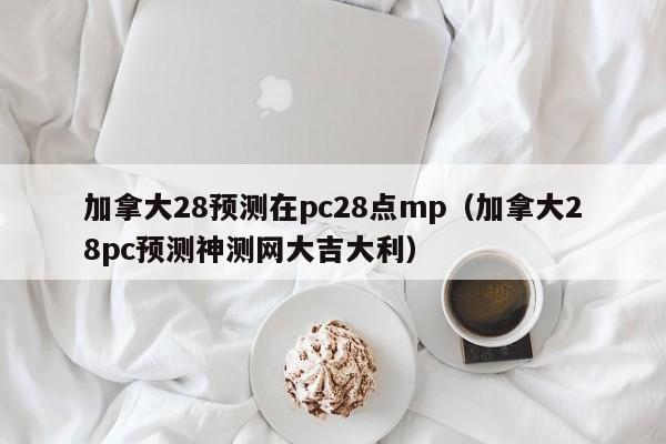 加拿大28预测在pc28点mp（加拿大28pc预测神测网大吉大利）-第1张图片-pc28