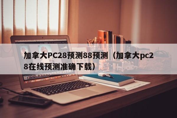 加拿大PC28预测88预测（加拿大pc28在线预测准确下载）-第1张图片-pc28
