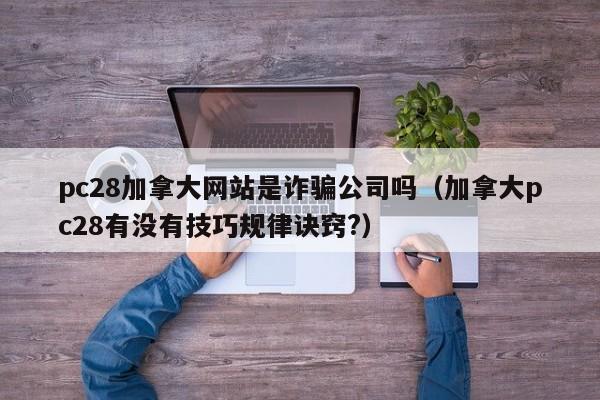 pc28加拿大网站是诈骗公司吗（加拿大pc28有没有技巧规律诀窍?）-第1张图片-pc28