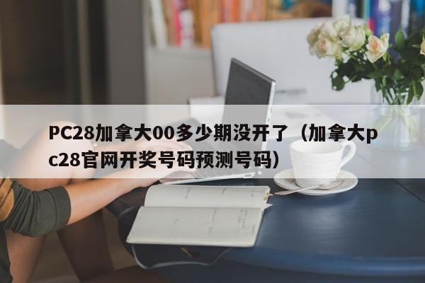 PC28加拿大00多少期没开了（加拿大pc28官网开奖号码预测号码）-第1张图片-pc28