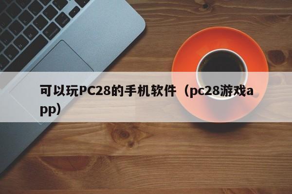 可以玩PC28的手机软件（pc28游戏app）-第1张图片-pc28