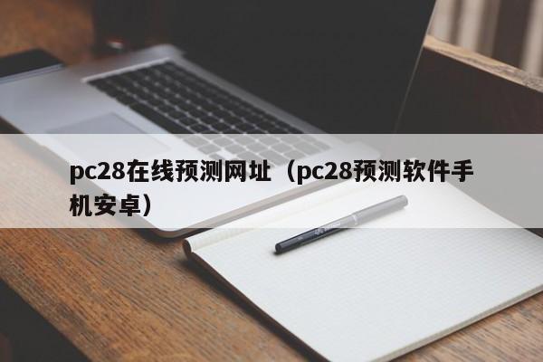 pc28在线预测网址（pc28预测软件手机安卓）-第1张图片-pc28