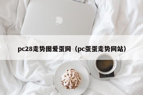 pc28走势图爱蛋网（pc蛋蛋走势网站）-第1张图片-pc28