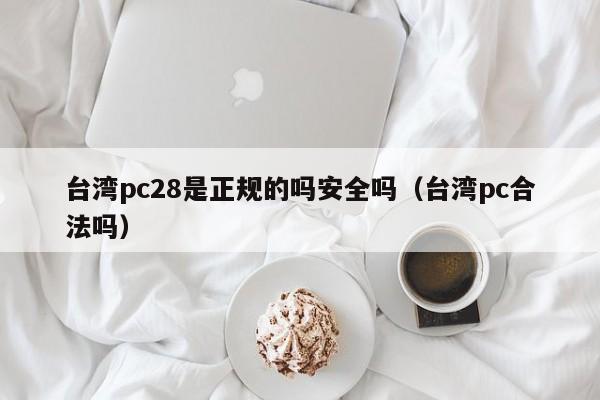 台湾pc28是正规的吗安全吗（台湾pc合法吗）-第1张图片-pc28