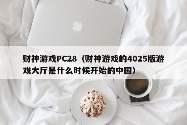 财神游戏PC28（财神游戏的4025版游戏大厅是什么时候开始的中国）-第1张图片-pc28