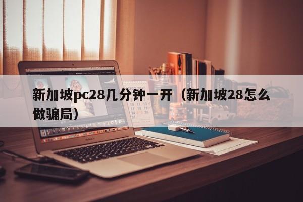 新加坡pc28几分钟一开（新加坡28怎么做骗局）-第1张图片-pc28