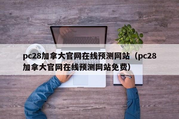 pc28加拿大官网在线预测网站（pc28加拿大官网在线预测网站免费）-第1张图片-pc28